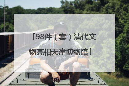 98件（套）清代文物亮相天津博物馆
