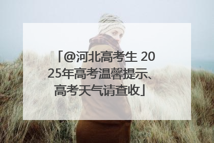 @河北高考生 2025年高考温馨提示、高考天气请查收