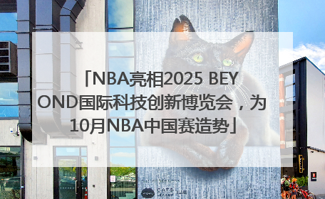 NBA亮相2025 BEYOND国际科技创新博览会，为10月NBA中国赛造势