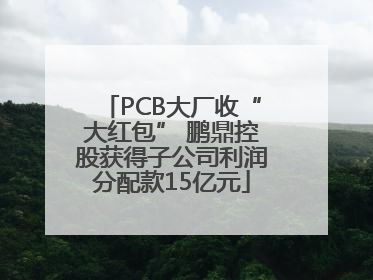 PCB大厂收“大红包” 鹏鼎控股获得子公司利润分配款15亿元