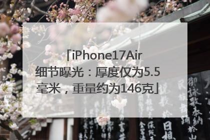 iPhone17Air细节曝光：厚度仅为5.5毫米，重量约为146克